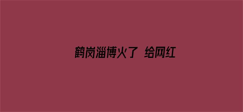 鹤岗淄博火了 给网红城市好好算笔账